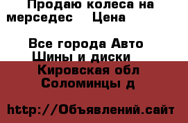 Продаю колеса на мерседес  › Цена ­ 40 000 - Все города Авто » Шины и диски   . Кировская обл.,Соломинцы д.